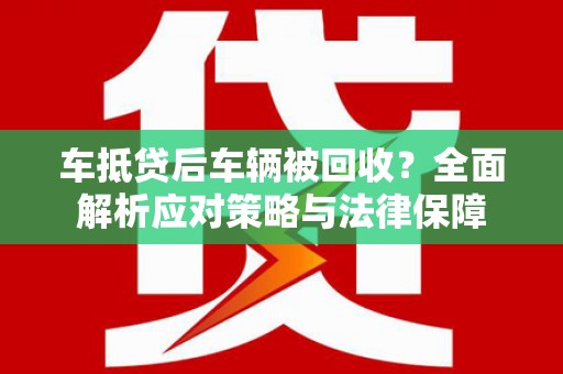 石家庄车抵贷后车辆被回收？全面解析应对策略与法律保障