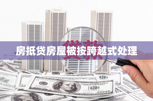 石家庄房抵贷房屋被按跨越式处理