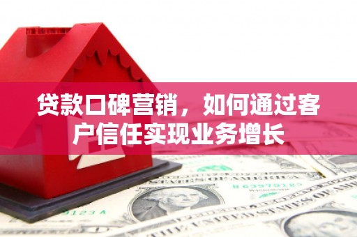宁化贷款口碑营销，如何通过客户信任实现业务增长