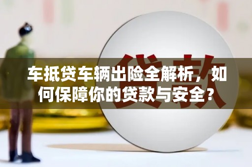 石家庄车抵贷车辆出险全解析，如何保障你的贷款与安全？