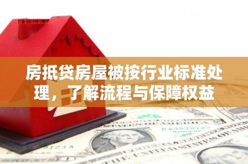 黄陂房抵贷房屋被按行业标准处理，了解流程与保障权益