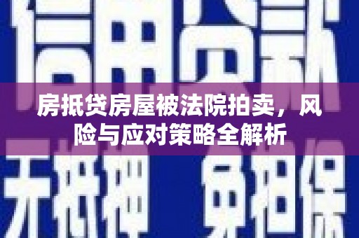 蓝田房抵贷房屋被法院拍卖，风险与应对策略全解析