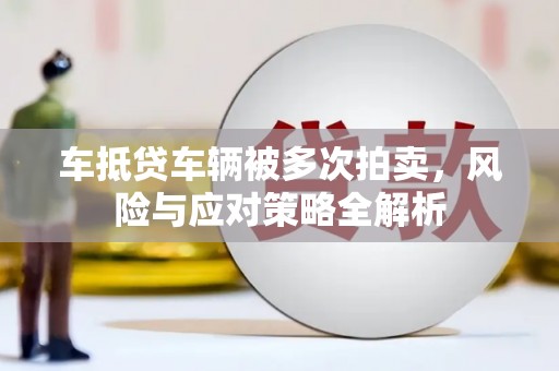 平遥车抵贷车辆被多次拍卖，风险与应对策略全解析