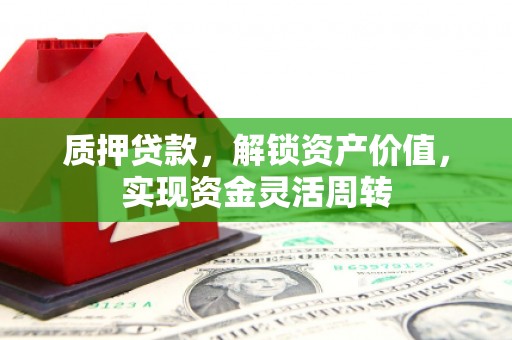 蓝田质押贷款，解锁资产价值，实现资金灵活周转