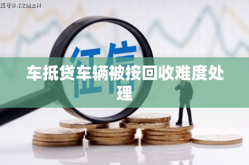 平遥车抵贷车辆被按回收难度处理