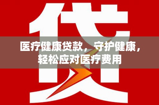 镇海医疗健康贷款，守护健康，轻松应对医疗费用