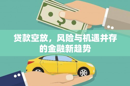 东台贷款空放，风险与机遇并存的金融新趋势