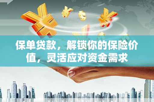 泉港保单贷款，解锁你的保险价值，灵活应对资金需求