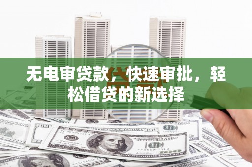 三台无电审贷款，快速审批，轻松借贷的新选择