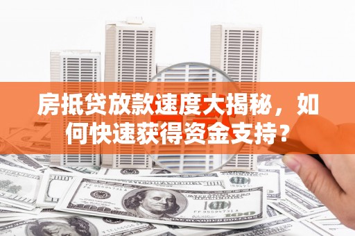 谯城房抵贷放款速度大揭秘，如何快速获得资金支持？