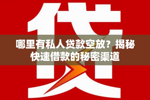 潍城哪里有私人贷款空放？揭秘快速借款的秘密渠道