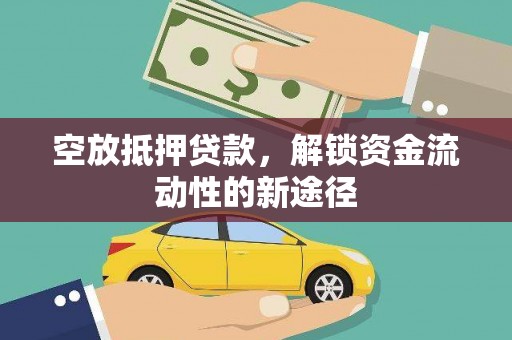 爱民空放抵押贷款，解锁资金流动性的新途径