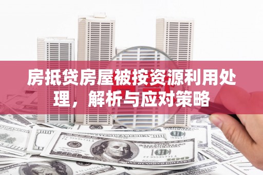 黄山房抵贷房屋被按资源利用处理，解析与应对策略