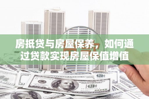 丹巴房抵贷与房屋保养，如何通过贷款实现房屋保值增值