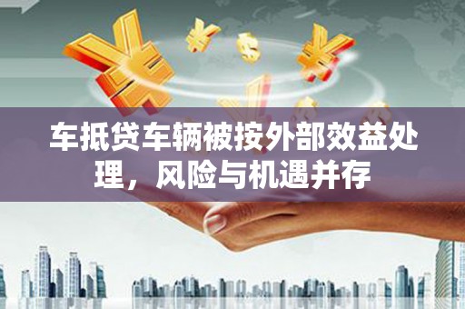 疏勒车抵贷车辆被按外部效益处理，风险与机遇并存
