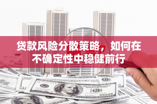 黄山贷款风险分散策略，如何在不确定性中稳健前行
