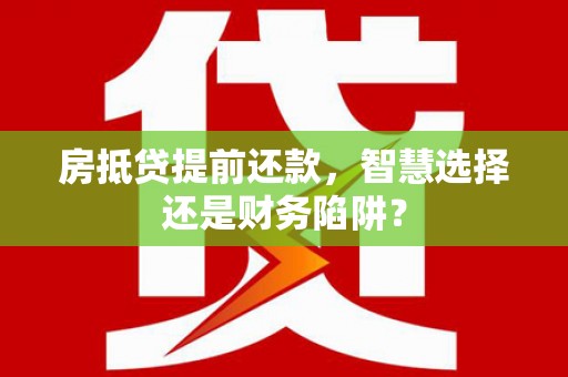 空港房抵贷提前还款，智慧选择还是财务陷阱？