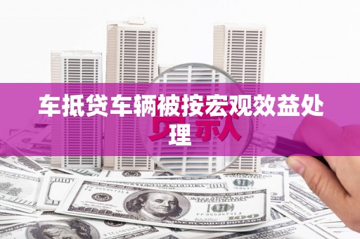 空港车抵贷车辆被按宏观效益处理
