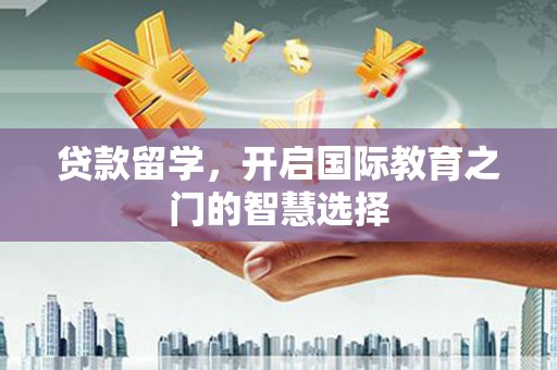 集贤贷款留学，开启国际教育之门的智慧选择