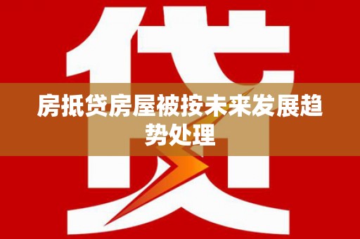 呼玛房抵贷房屋被按未来发展趋势处理