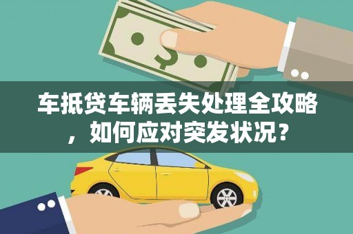 新昌车抵贷车辆丢失处理全攻略，如何应对突发状况？