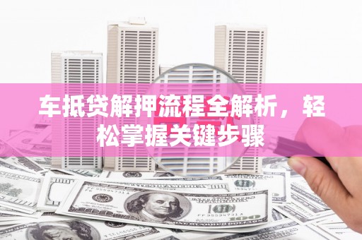 爱民车抵贷解押流程全解析，轻松掌握关键步骤