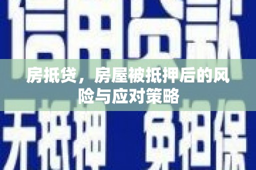 晋宁房抵贷，房屋被抵押后的风险与应对策略
