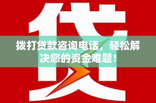 河东拨打贷款咨询电话，轻松解决您的资金难题！