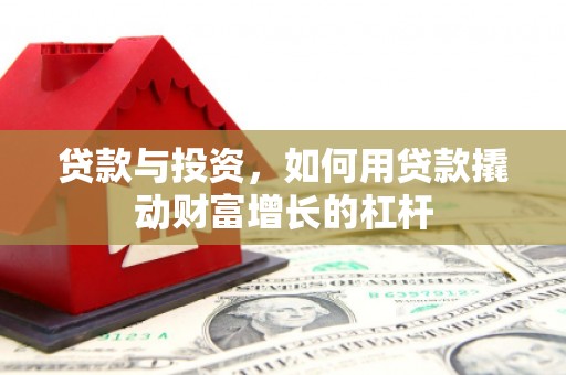 洪湖贷款与投资，如何用贷款撬动财富增长的杠杆