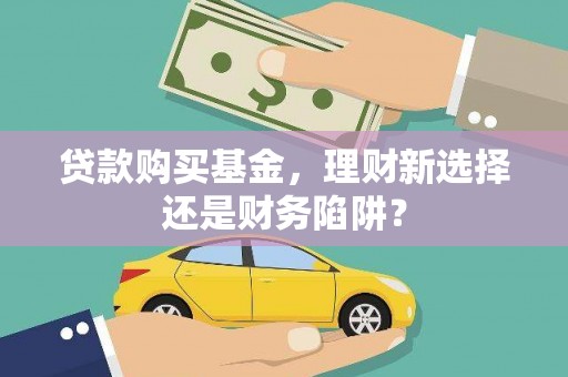 鸡西贷款购买基金，理财新选择还是财务陷阱？