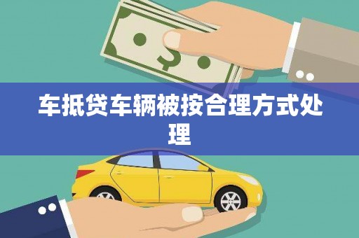 卢龙车抵贷车辆被按合理方式处理