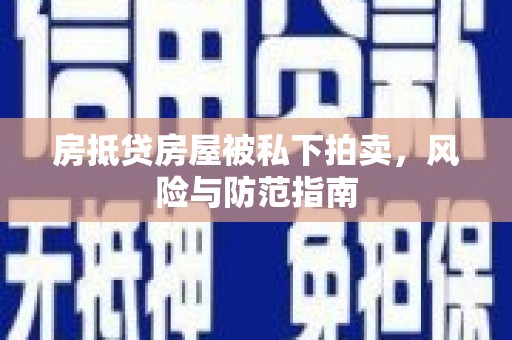 顺庆房抵贷房屋被私下拍卖，风险与防范指南