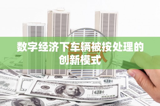 美兰数字经济下车辆被按处理的创新模式