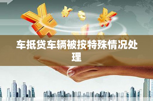 刚察车抵贷车辆被按特殊情况处理