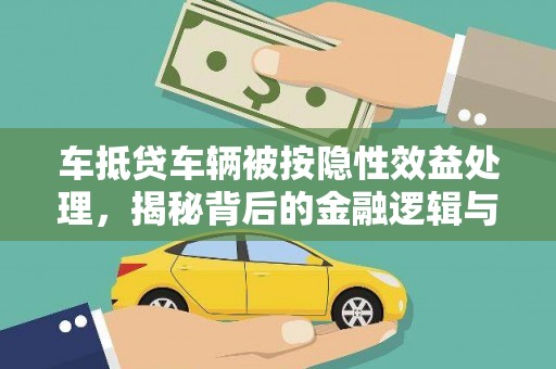 冕宁车抵贷车辆被按隐性效益处理，揭秘背后的金融逻辑与风险