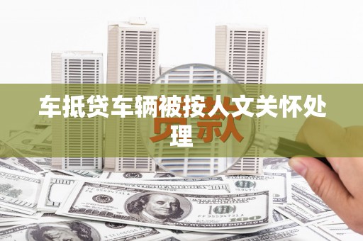 香洲车抵贷车辆被按人文关怀处理