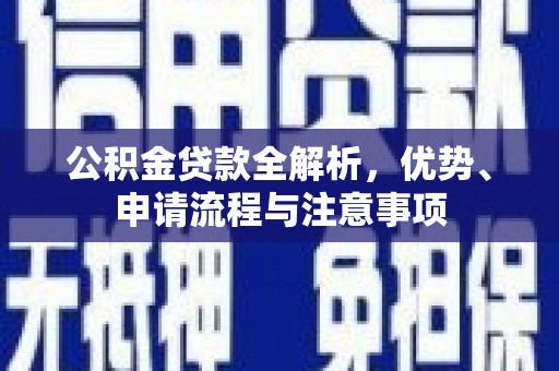 商南公积金贷款全解析，优势、申请流程与注意事项