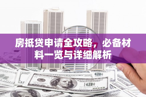 和县房抵贷申请全攻略，必备材料一览与详细解析