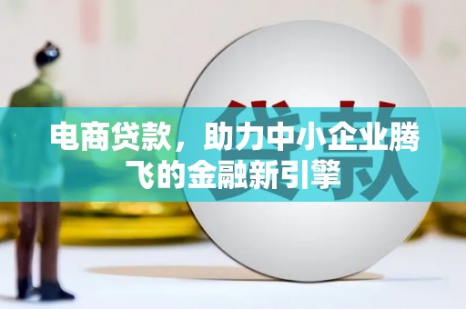 远安电商贷款，助力中小企业腾飞的金融新引擎