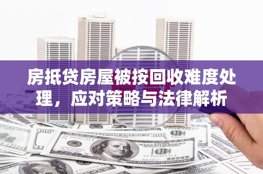 汝州房抵贷房屋被按回收难度处理，应对策略与法律解析