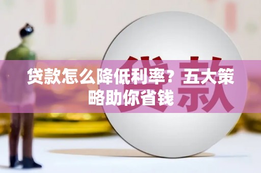 缙云贷款怎么降低利率？五大策略助你省钱