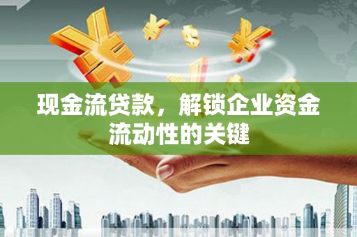 缙云现金流贷款，解锁企业资金流动性的关键