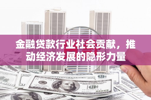 鄯善金融贷款行业社会贡献，推动经济发展的隐形力量