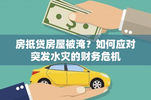 桑日房抵贷房屋被淹？如何应对突发水灾的财务危机