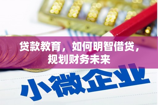 桑日贷款教育，如何明智借贷，规划财务未来