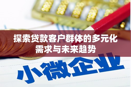 会宁探索贷款客户群体的多元化需求与未来趋势