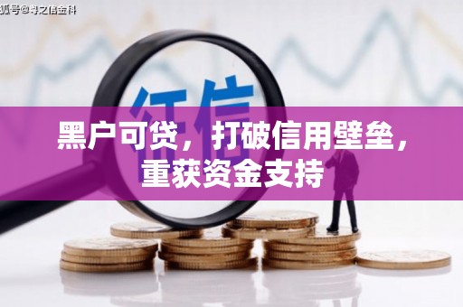 鹰潭黑户可贷，打破信用壁垒，重获资金支持