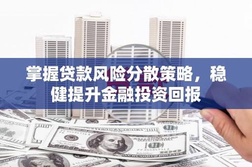 石首掌握贷款风险分散策略，稳健提升金融投资回报