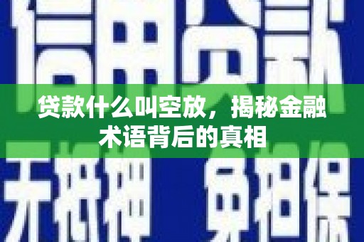 蕉城贷款什么叫空放，揭秘金融术语背后的真相