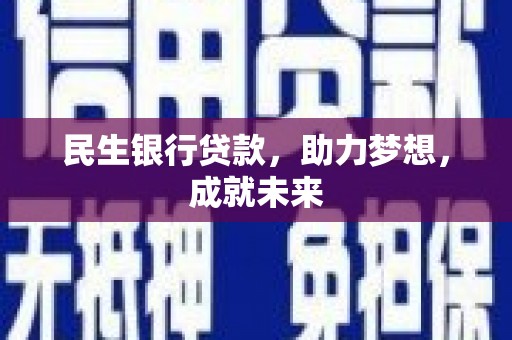 奈曼旗民生银行贷款，助力梦想，成就未来